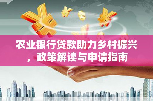 沈北新区农业银行贷款助力乡村振兴，政策解读与申请指南
