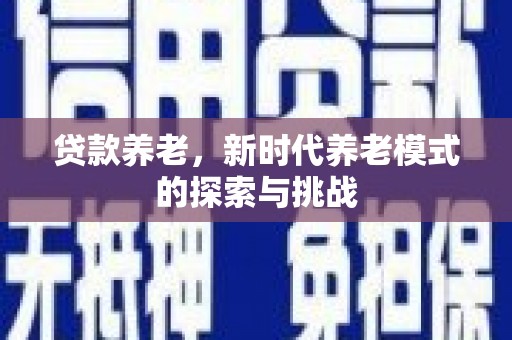 沈北新区贷款养老，新时代养老模式的探索与挑战