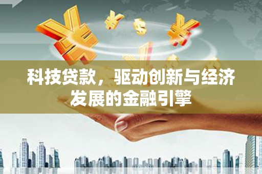 沈北新区科技贷款，驱动创新与经济发展的金融引擎