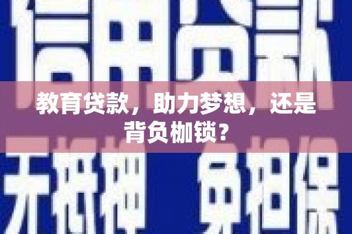 沈北新区教育贷款，助力梦想，还是背负枷锁？