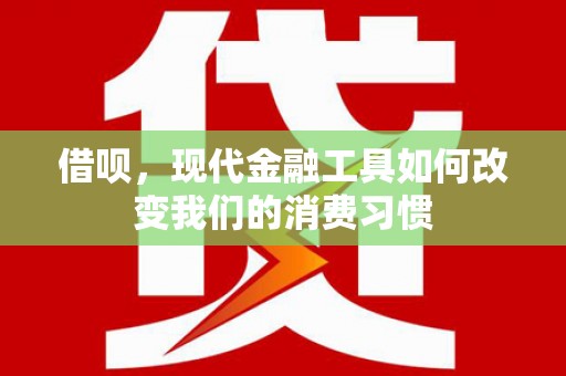 沈北新区借呗，现代金融工具如何改变我们的消费习惯