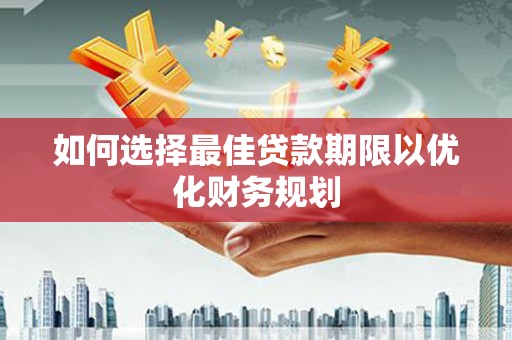 沈北新区如何选择最佳贷款期限以优化财务规划