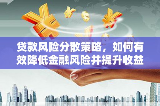 沈北新区贷款风险分散策略，如何有效降低金融风险并提升收益