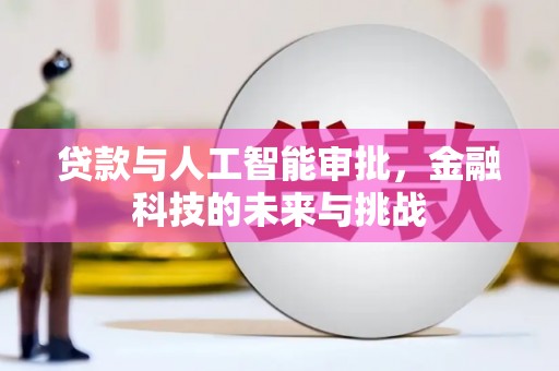 沈北新区贷款与人工智能审批，金融科技的未来与挑战