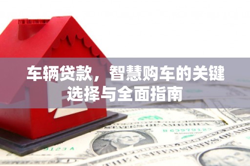 沈北新区车辆贷款，智慧购车的关键选择与全面指南