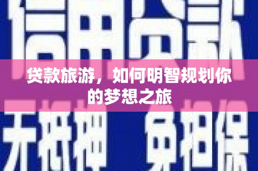 沈北新区贷款旅游，如何明智规划你的梦想之旅