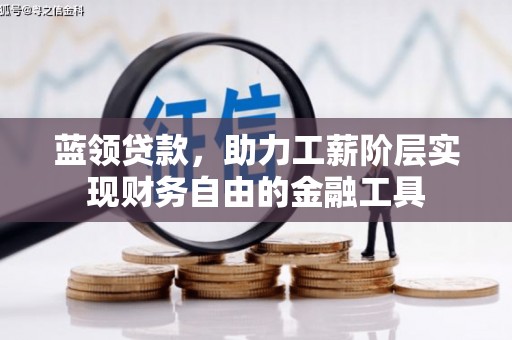 沈北新区蓝领贷款，助力工薪阶层实现财务自由的金融工具