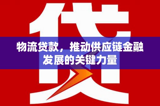 沈北新区物流贷款，推动供应链金融发展的关键力量