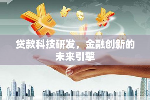 沈北新区贷款科技研发，金融创新的未来引擎