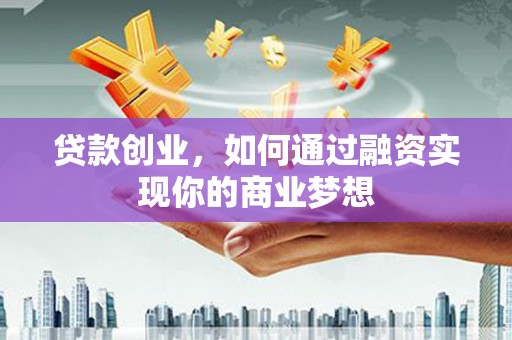 沈北新区贷款创业，如何通过融资实现你的商业梦想
