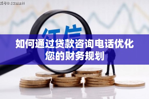 沈北新区如何通过贷款咨询电话优化您的财务规划