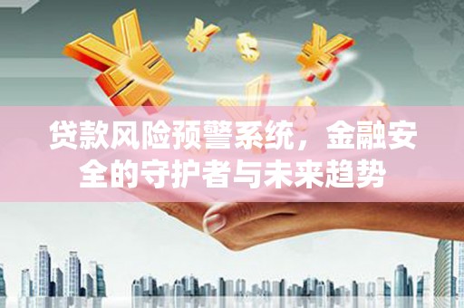 沈北新区贷款风险预警系统，金融安全的守护者与未来趋势