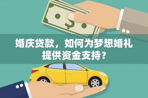 沈北新区婚庆贷款，如何为梦想婚礼提供资金支持？