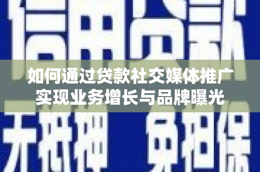 沈北新区如何通过贷款社交媒体推广实现业务增长与品牌曝光