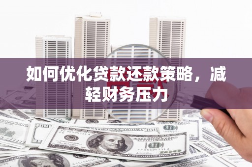 沈北新区如何优化贷款还款策略，减轻财务压力
