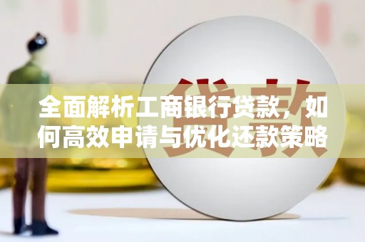 沈北新区全面解析工商银行贷款，如何高效申请与优化还款策略