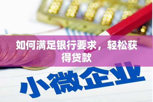 沈北新区如何满足银行要求，轻松获得贷款