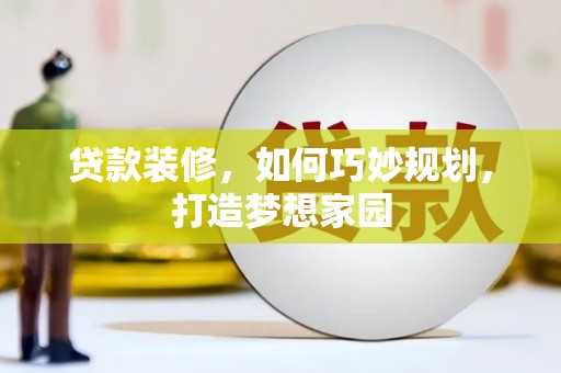 沈北新区贷款装修，如何巧妙规划，打造梦想家园