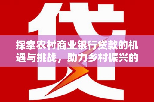 沈北新区探索农村商业银行贷款的机遇与挑战，助力乡村振兴的金融引擎