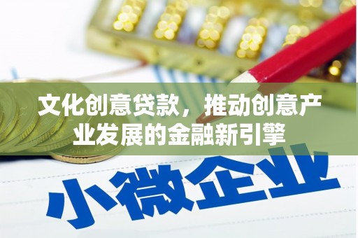 沈北新区文化创意贷款，推动创意产业发展的金融新引擎