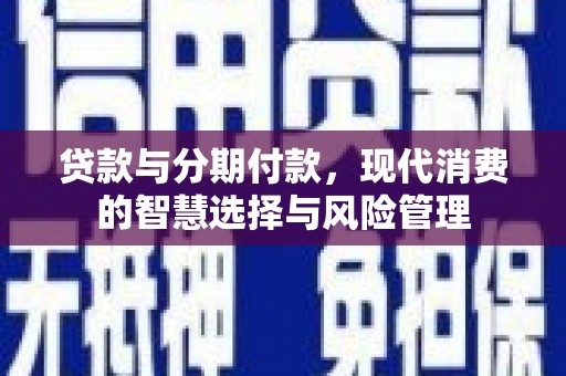沈北新区贷款与分期付款，现代消费的智慧选择与风险管理
