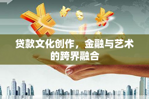 沈北新区贷款文化创作，金融与艺术的跨界融合
