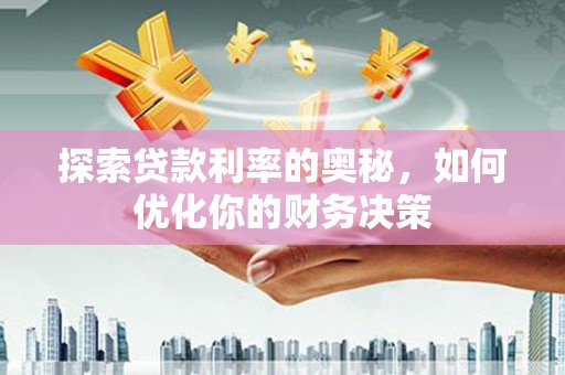 沈北新区探索贷款利率的奥秘，如何优化你的财务决策