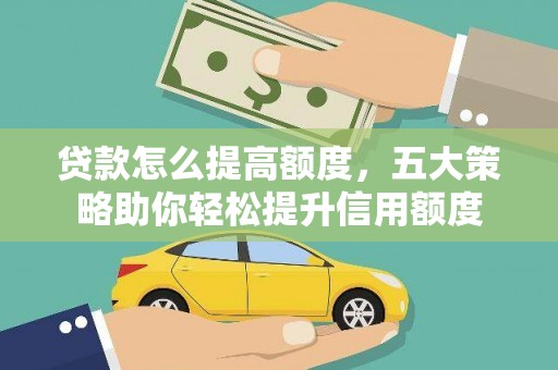 沈北新区贷款怎么提高额度，五大策略助你轻松提升信用额度