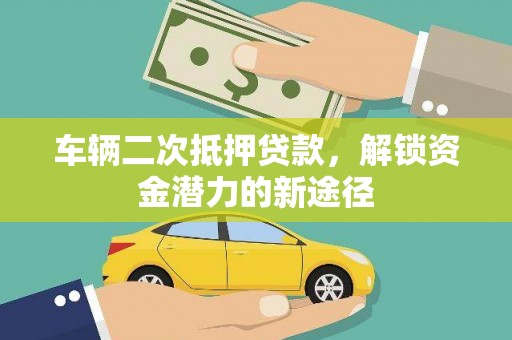 沈北新区车辆二次抵押贷款，解锁资金潜力的新途径