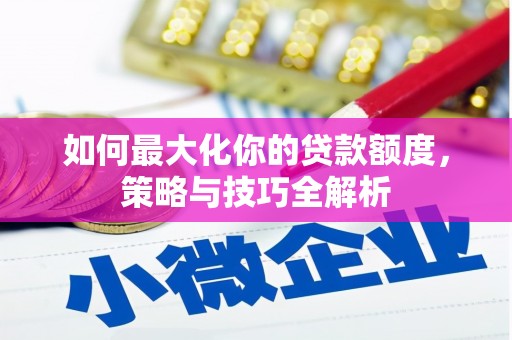 沈北新区如何最大化你的贷款额度，策略与技巧全解析