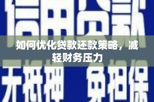 沈北新区如何优化贷款还款策略，减轻财务压力