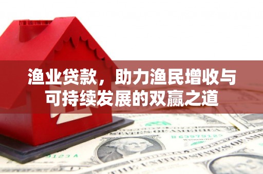 沈北新区渔业贷款，助力渔民增收与可持续发展的双赢之道