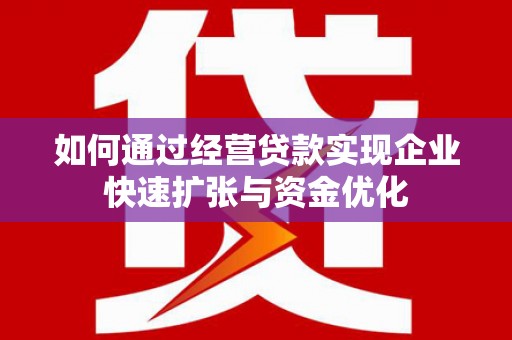沈北新区如何通过经营贷款实现企业快速扩张与资金优化