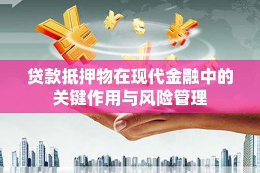 沈北新区贷款抵押物在现代金融中的关键作用与风险管理