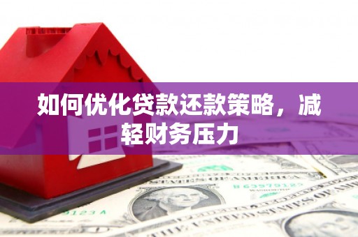沈北新区如何优化贷款还款策略，减轻财务压力