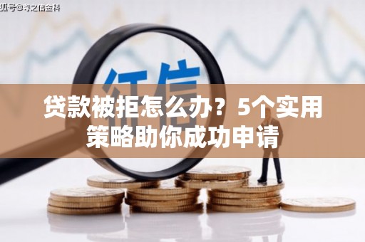 沈北新区贷款被拒怎么办？5个实用策略助你成功申请