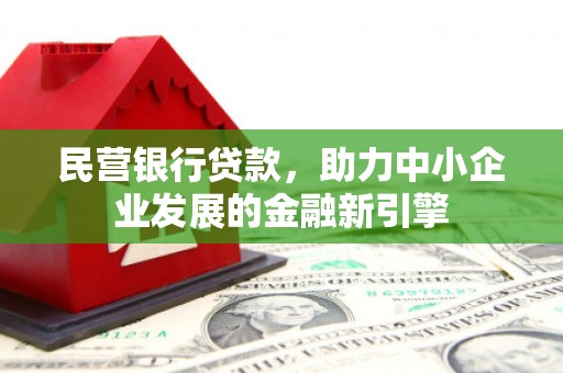 沈北新区民营银行贷款，助力中小企业发展的金融新引擎