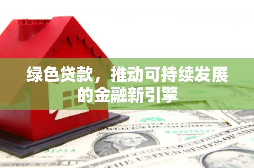 沈北新区绿色贷款，推动可持续发展的金融新引擎