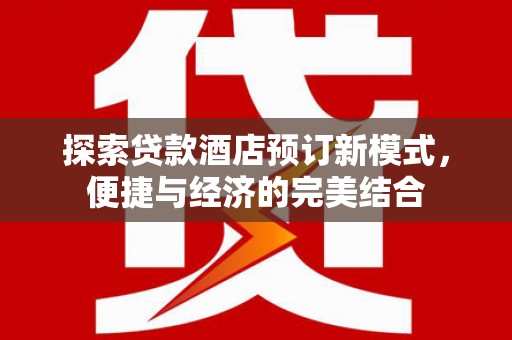 沈北新区探索贷款酒店预订新模式，便捷与经济的完美结合