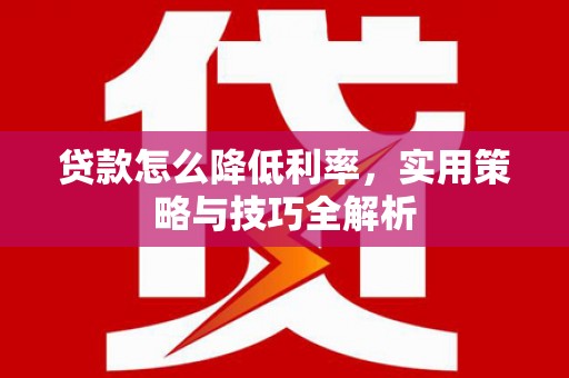沈北新区贷款怎么降低利率，实用策略与技巧全解析