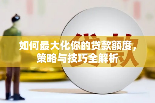 沈北新区如何最大化你的贷款额度，策略与技巧全解析