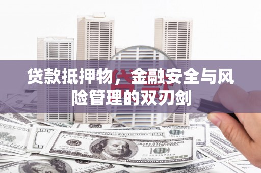 沈北新区贷款抵押物，金融安全与风险管理的双刃剑