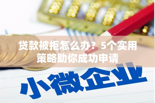 沈北新区贷款被拒怎么办？5个实用策略助你成功申请