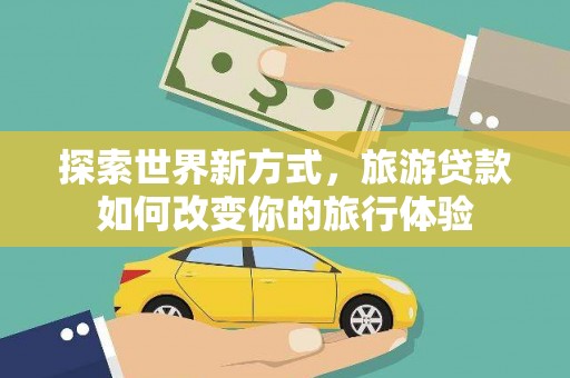 沈北新区探索世界新方式，旅游贷款如何改变你的旅行体验