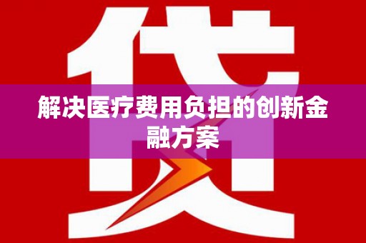 沈北新区解决医疗费用负担的创新金融方案