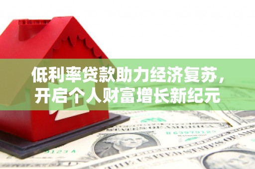 沈北新区低利率贷款助力经济复苏，开启个人财富增长新纪元