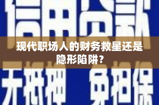沈北新区现代职场人的财务救星还是隐形陷阱？