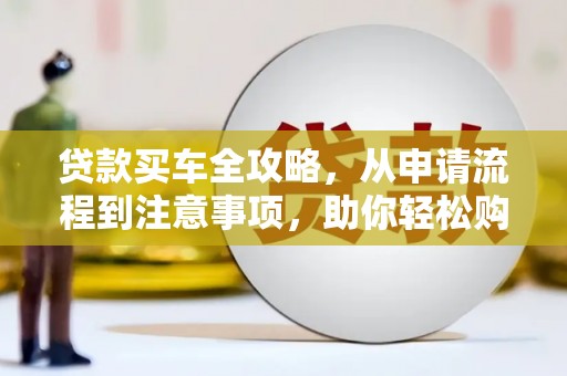 沈北新区贷款买车全攻略，从申请流程到注意事项，助你轻松购车