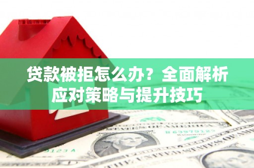 沈北新区贷款被拒怎么办？全面解析应对策略与提升技巧