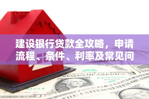 沈北新区建设银行贷款全攻略，申请流程、条件、利率及常见问题解答